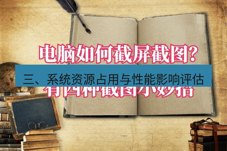 截图软件 三、系统资源占用与性能影响评估