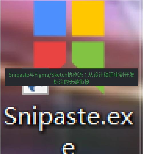 snipaste Snipaste与Figma/Sketch协作流：从设计稿评审到开发标注的无缝衔接
