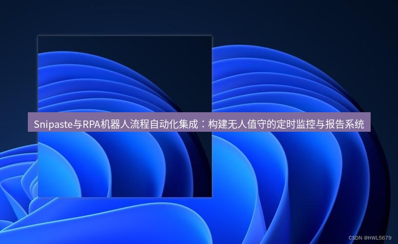 snipaste Snipaste与RPA机器人流程自动化集成：构建无人值守的定时监控与报告系统