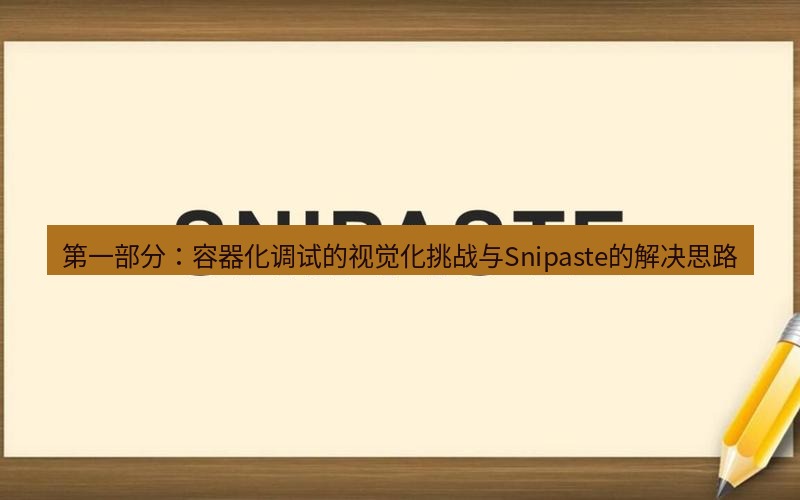 snipaste 第一部分：容器化调试的视觉化挑战与Snipaste的解决思路