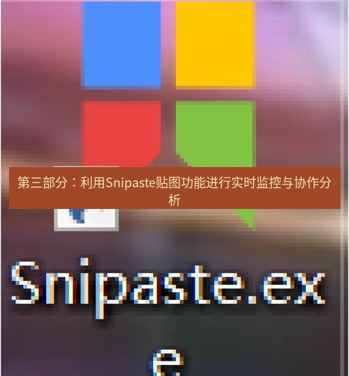 snipaste 第三部分：利用Snipaste贴图功能进行实时监控与协作分析