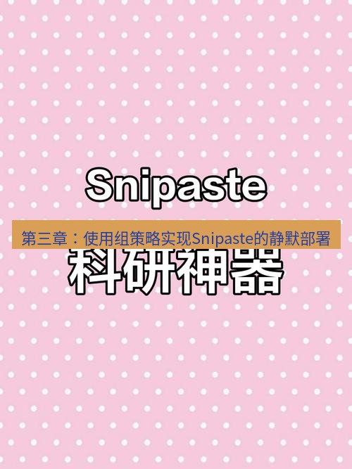 snipaste 第三章：使用组策略实现Snipaste的静默部署
