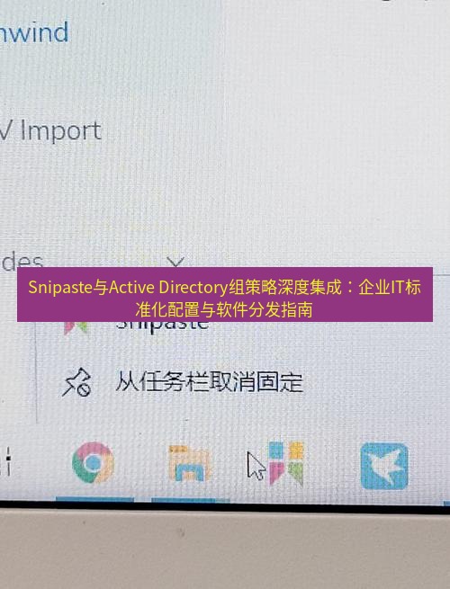 snipaste Snipaste与Active Directory组策略深度集成：企业IT标准化配置与软件分发指南